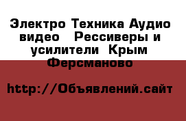 Электро-Техника Аудио-видео - Рессиверы и усилители. Крым,Ферсманово